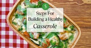 A hearty casserole filled with green and red veggies. It is on a wood table with a red and white linen on the side. The title "5 Steps for Building a Healthy Casserole" in on top of the image