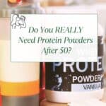 Protein powder container and a drink bottle on a counter with the Title: Do you REALLY Need Protein Powders After 50? Over top